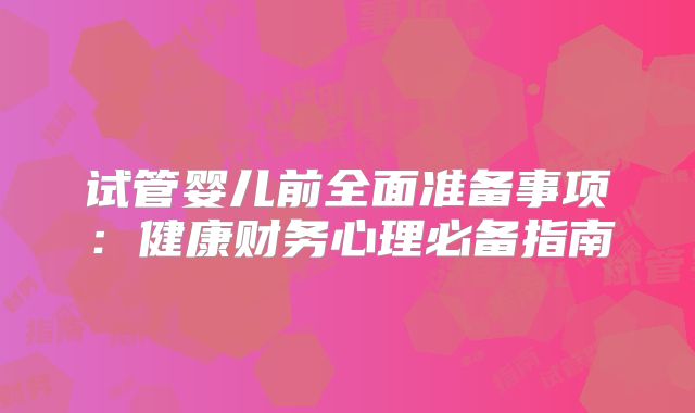 试管婴儿前全面准备事项：健康财务心理必备指南