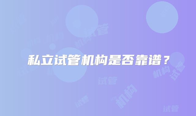 私立试管机构是否靠谱?