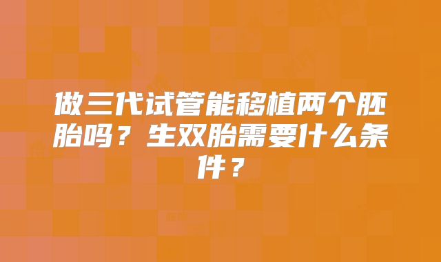 做三代试管能移植两个胚胎吗？生双胎需要什么条件？