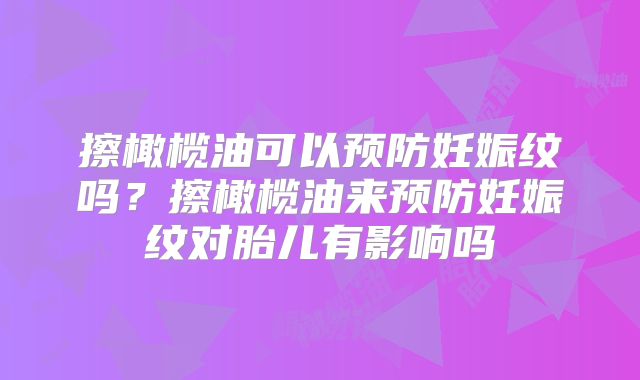 擦橄榄油可以预防妊娠纹吗?擦橄榄油来预防妊娠纹对胎儿有影响吗