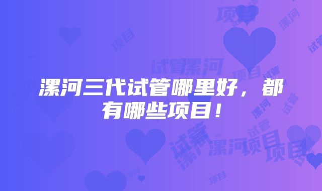漯河三代试管哪里好,都有哪些项目!