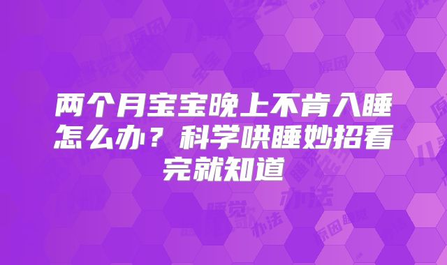 两个月宝宝晚上不肯入睡怎么办?科学哄睡妙招看完就知道