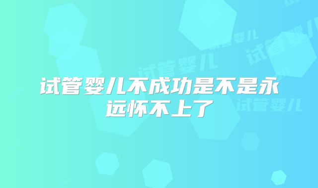 试管婴儿不成功是不是永远怀不上了