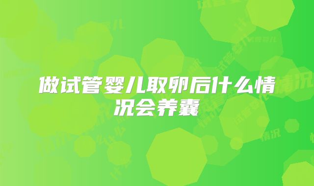 做试管婴儿取卵后什么情况会养囊