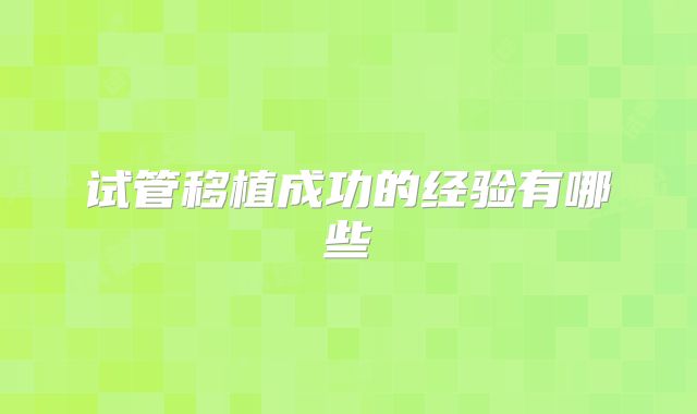 试管移植成功的经验有哪些