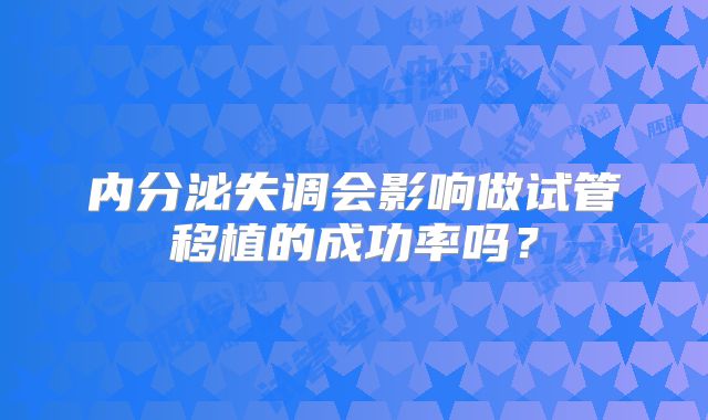 内分泌失调会影响做试管移植的成功率吗？