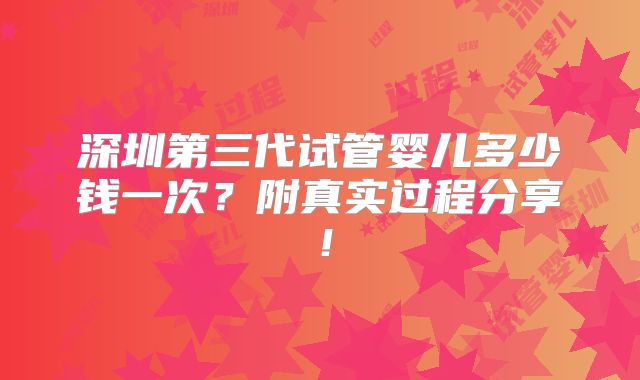 深圳第三代试管婴儿多少钱一次?附真实过程分享!