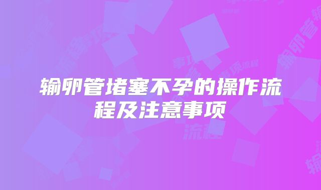 输卵管堵塞不孕的操作流程及注意事项