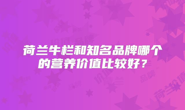 荷兰牛栏和知名品牌哪个的营养价值比较好？