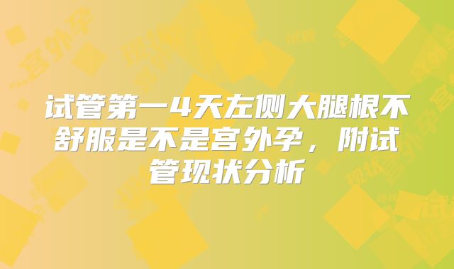 试管第一4天左侧大腿根不舒服是不是宫外孕，附试管现状分析