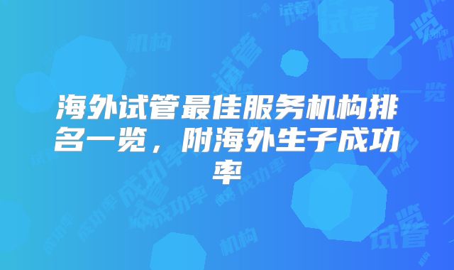 海外试管最佳服务机构排名一览，附海外生子成功率