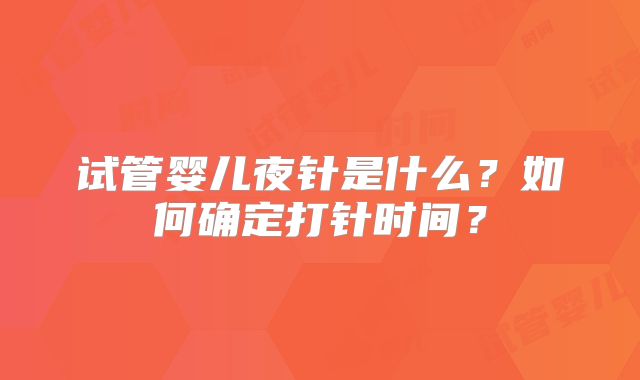 试管婴儿夜针是什么？如何确定打针时间？