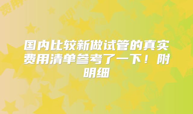 国内比较新做试管的真实费用清单参考了一下！附明细