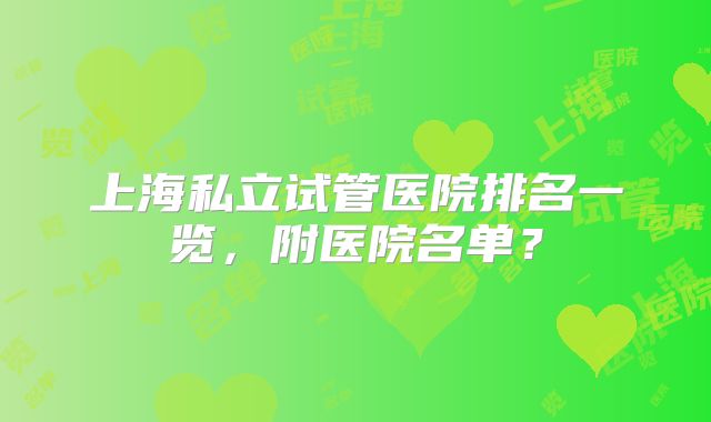 上海私立试管医院排名一览，附医院名单？