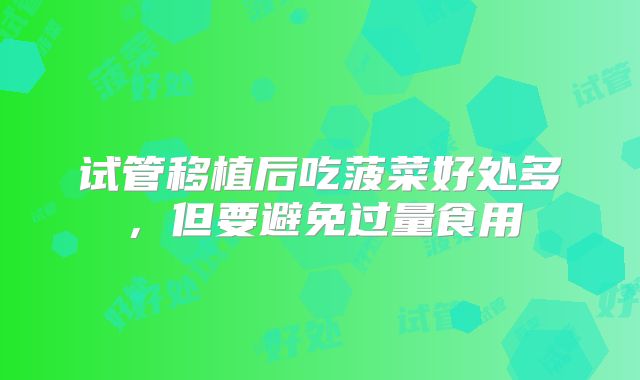 试管移植后吃菠菜好处多,但要避免过量食用
