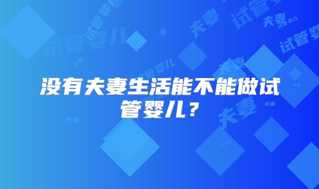 没有夫妻生活能不能做试管婴儿？