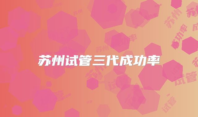 苏州试管三代成功率