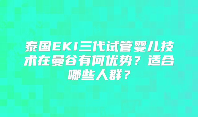 泰国EKI三代试管婴儿技术在曼谷有何优势？适合哪些人群？