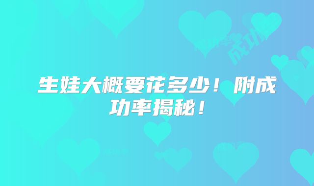 生娃大概要花多少！附成功率揭秘！