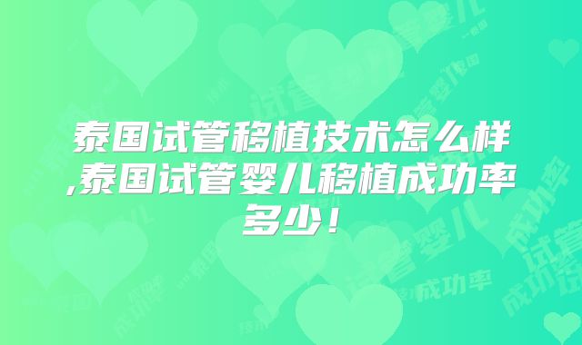 泰国试管移植技术怎么样,泰国试管婴儿移植成功率多少！