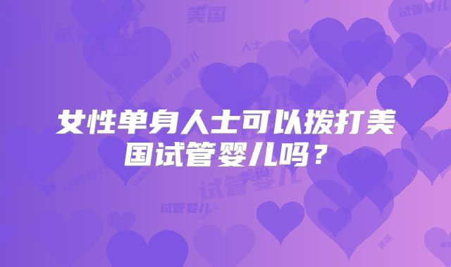 女性单身人士可以拨打美国试管婴儿吗？