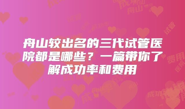 舟山较出名的三代试管医院都是哪些？一篇带你了解成功率和费用