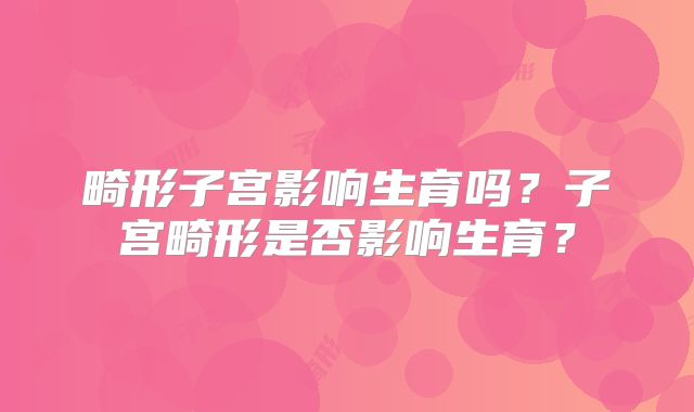 畸形子宫影响生育吗?子宫畸形是否影响生育?