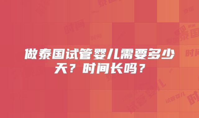 做泰国试管婴儿需要多少天？时间长吗？