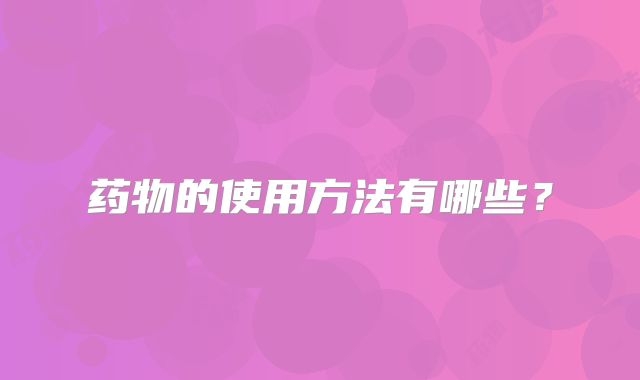 药物的使用方法有哪些？