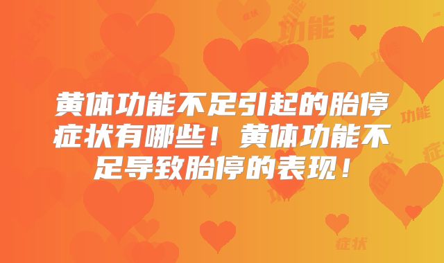 黄体功能不足引起的胎停症状有哪些！黄体功能不足导致胎停的表现！