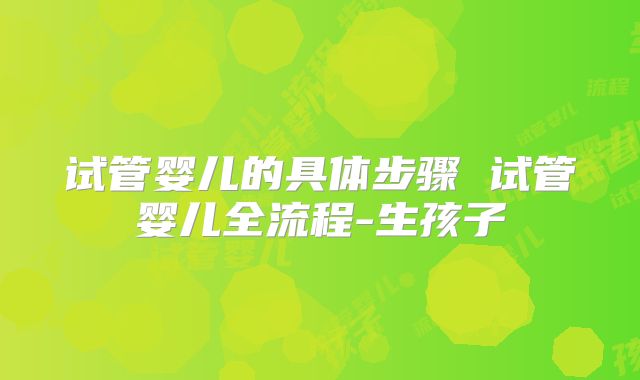 试管婴儿的具体步骤 试管婴儿全流程-生孩子
