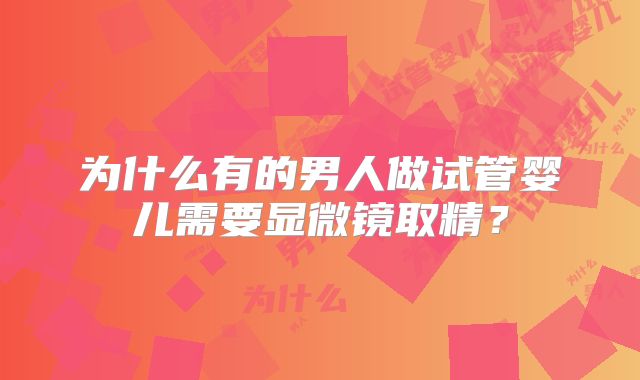 为什么有的男人做试管婴儿需要显微镜取精？
