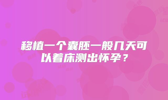移植一个囊胚一般几天可以着床测出怀孕？