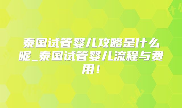 泰国试管婴儿攻略是什么呢_泰国试管婴儿流程与费用！