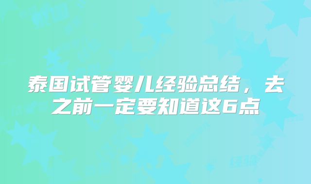 泰国试管婴儿经验总结，去之前一定要知道这6点