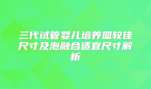 三代试管婴儿培养皿较佳尺寸及泡融合适宜尺寸解析