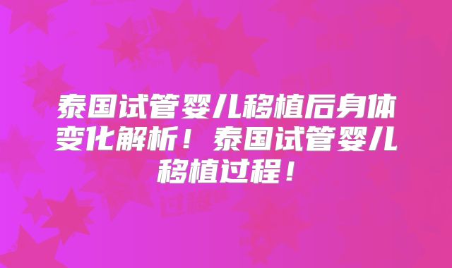 泰国试管婴儿移植后身体变化解析！泰国试管婴儿移植过程！