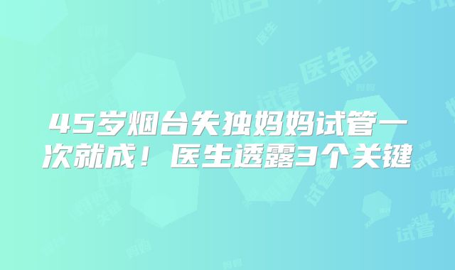 45岁烟台失独妈妈试管一次就成！医生透露3个关键