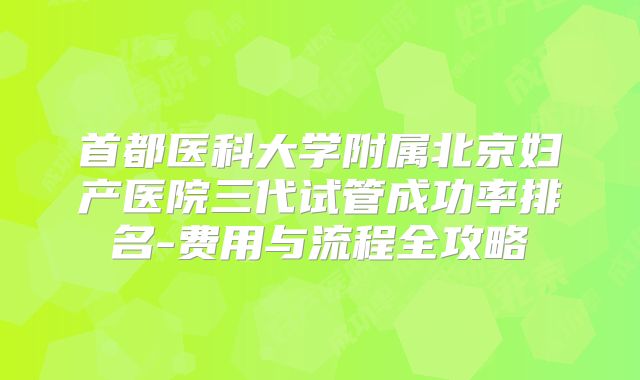 首都医科大学附属北京妇产医院三代试管成功率排名-费用与流程全攻略