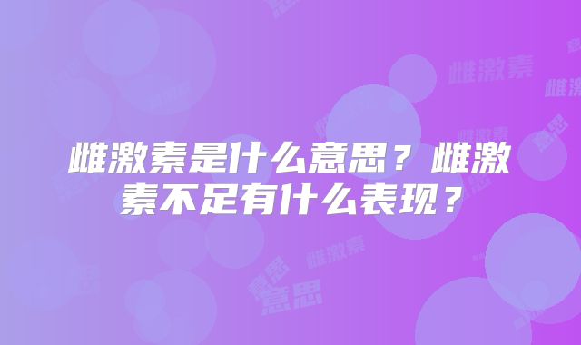 雌激素是什么意思？雌激素不足有什么表现？