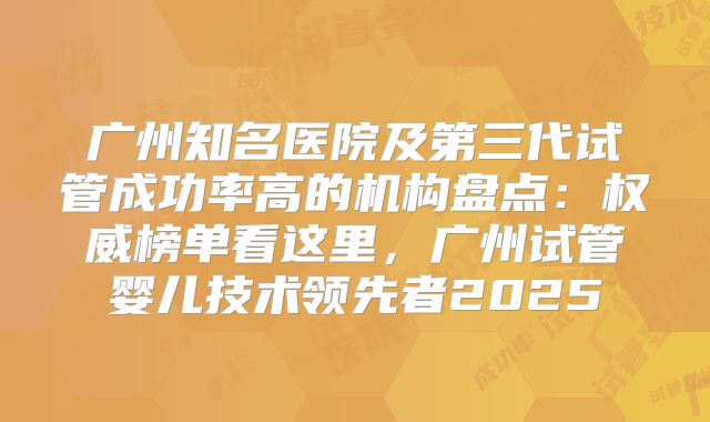 广州知名医院及第三代试管成功率高的机构盘点：权威榜单看这里，广州试管婴儿技术领先者2025