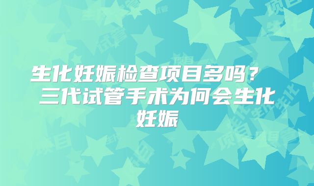 生化妊娠检查项目多吗？ 三代试管手术为何会生化妊娠