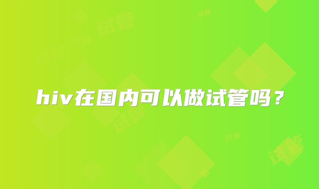 hiv在国内可以做试管吗？