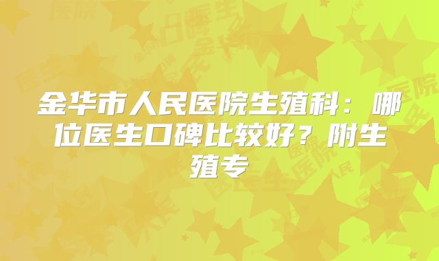 金华市人民医院生殖科：哪位医生口碑比较好？附生殖专