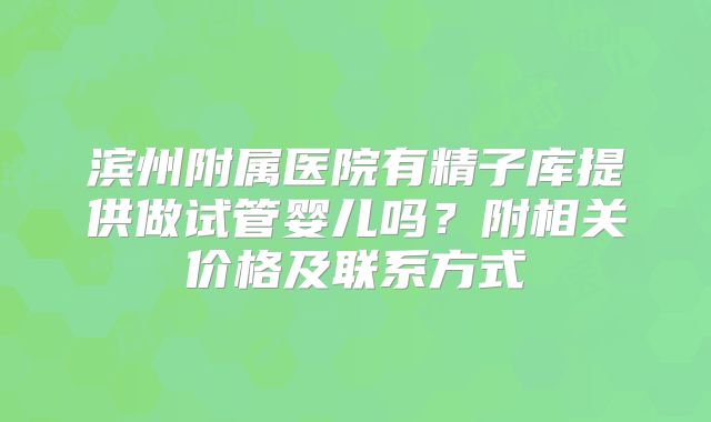 滨州附属医院有精子库提供做试管婴儿吗？附相关价格及联系方式