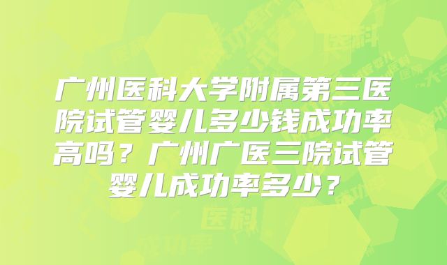 广州医科大学附属第三医院试管婴儿多少钱成功率高吗?广州广医三院试管婴儿成功率多少?