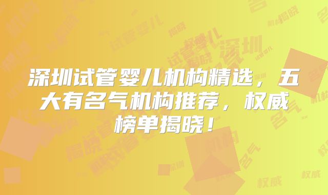 深圳试管婴儿机构精选,五大有名气机构推荐,权威榜单揭晓!