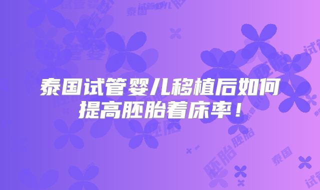 泰国试管婴儿移植后如何提高胚胎着床率！