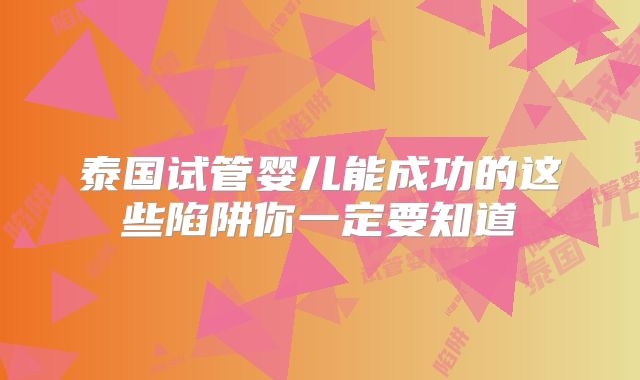 泰国试管婴儿能成功的这些陷阱你一定要知道