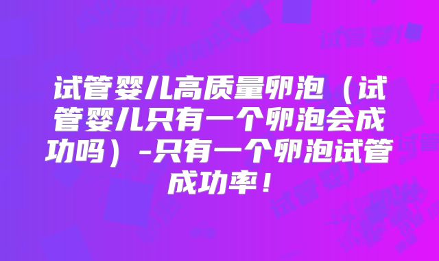 试管婴儿高质量卵泡(试管婴儿只有一个卵泡会成功吗)-只有一个卵泡试管成功率!